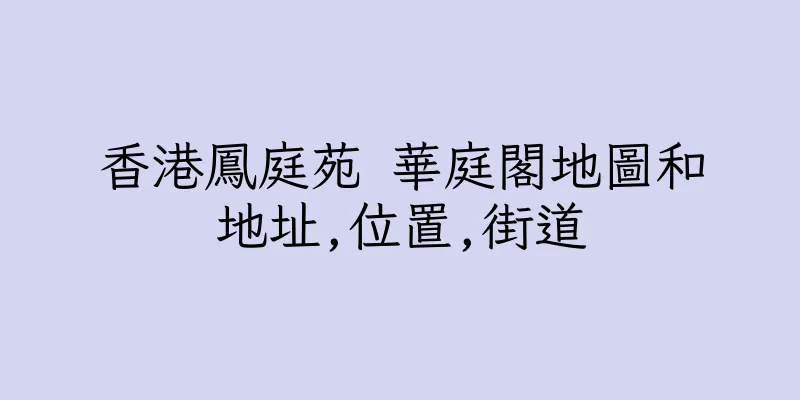 香港鳳庭苑 華庭閣地圖和地址,位置,街道