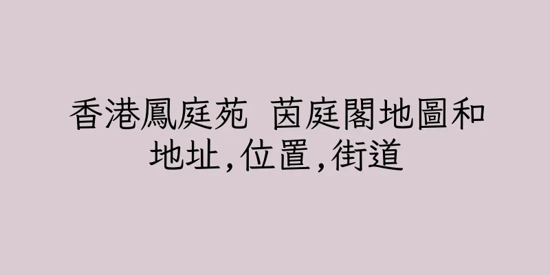 香港鳳庭苑 茵庭閣地圖和地址,位置,街道