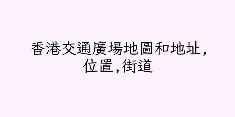 香港交通廣場地圖和地址,位置,街道