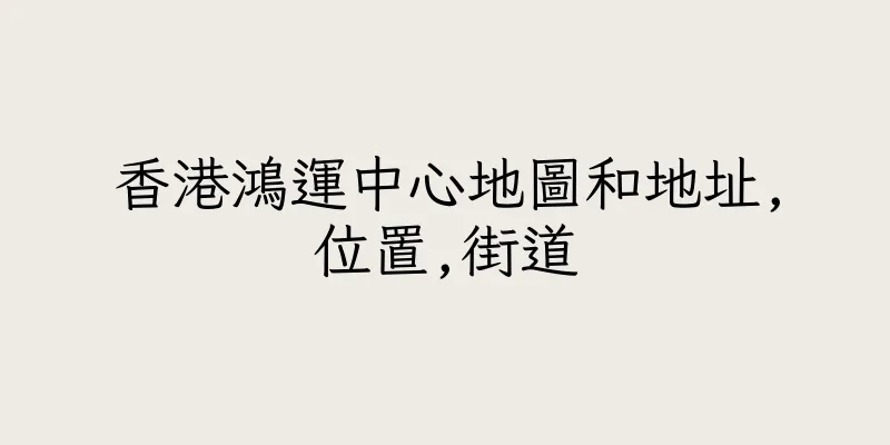 香港鴻運中心地圖和地址,位置,街道