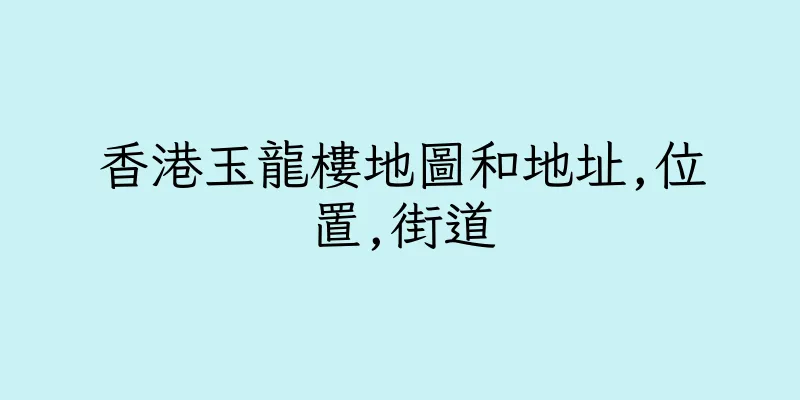 香港玉龍樓地圖和地址,位置,街道