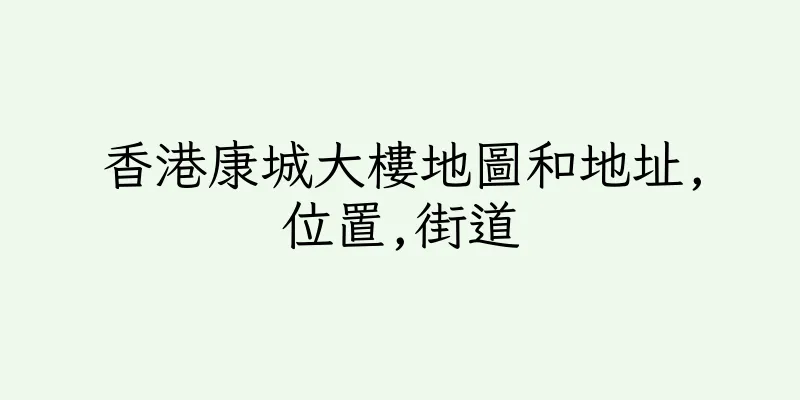 香港康城大樓地圖和地址,位置,街道