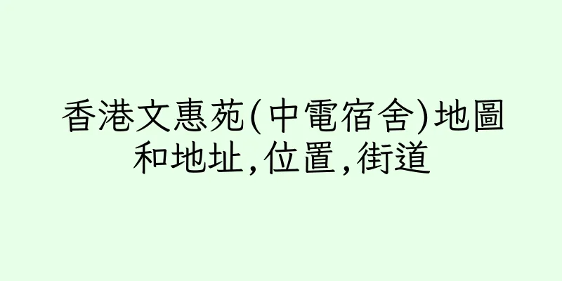 香港文惠苑(中電宿舍)地圖和地址,位置,街道