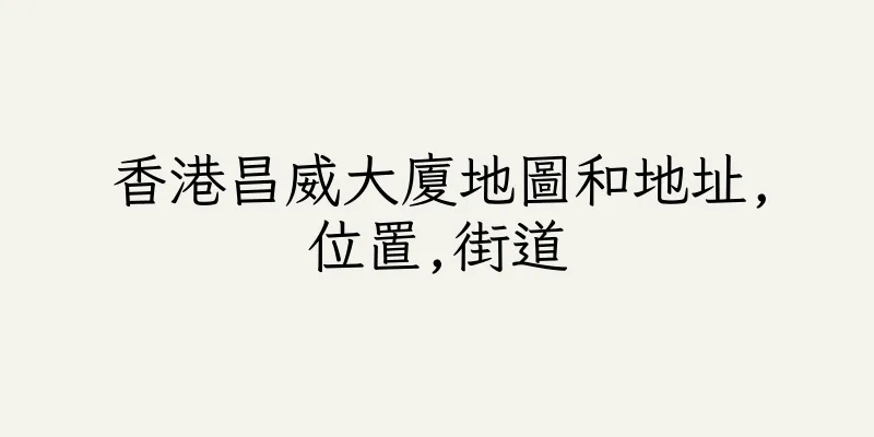 香港昌威大廈地圖和地址,位置,街道