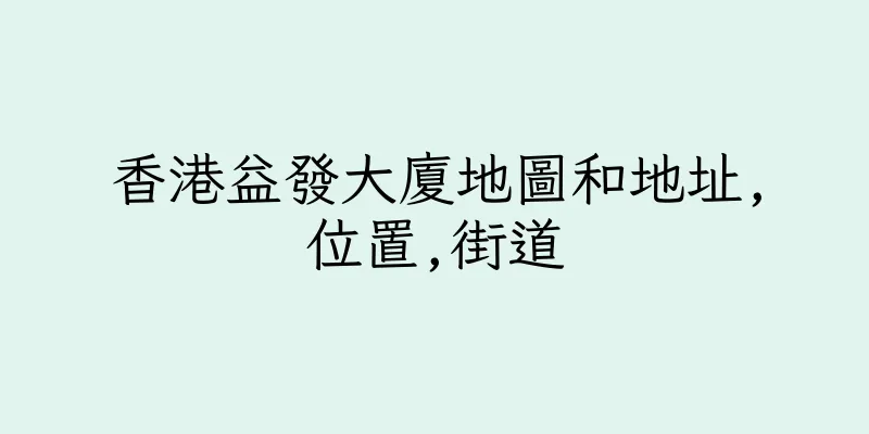 香港益發大廈地圖和地址,位置,街道