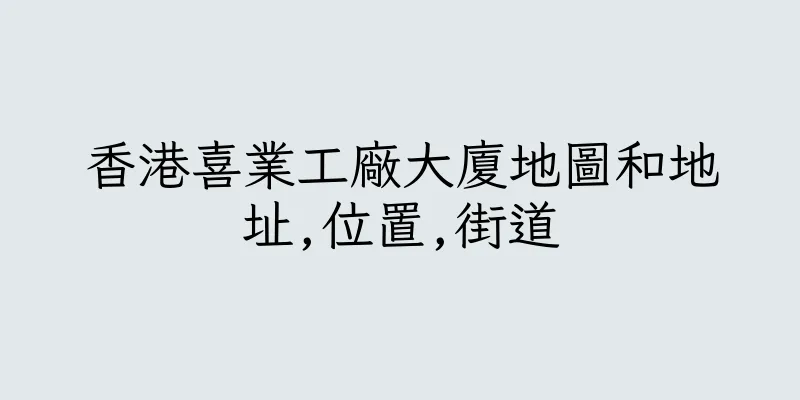 香港喜業工廠大廈地圖和地址,位置,街道