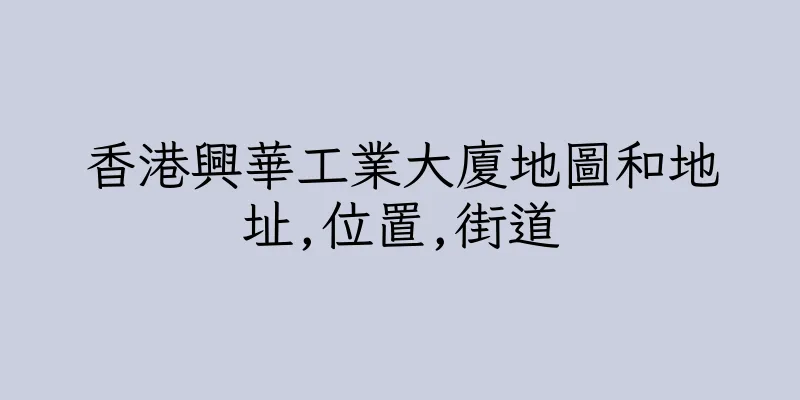 香港興華工業大廈地圖和地址,位置,街道
