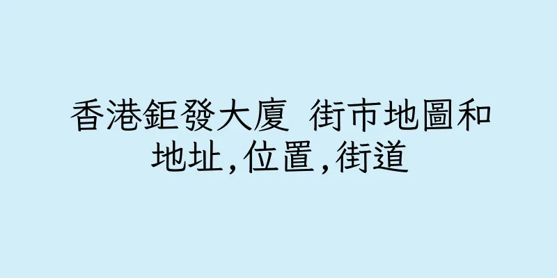 香港鉅發大廈 街市地圖和地址,位置,街道