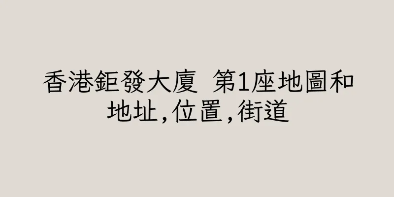 香港鉅發大廈 第1座地圖和地址,位置,街道