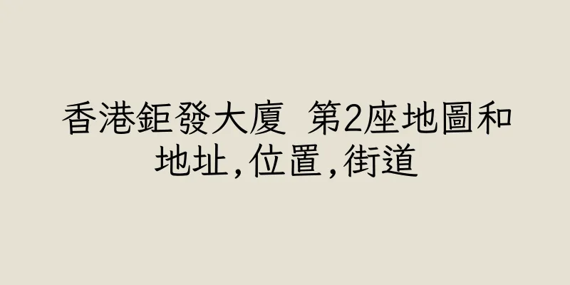 香港鉅發大廈 第2座地圖和地址,位置,街道