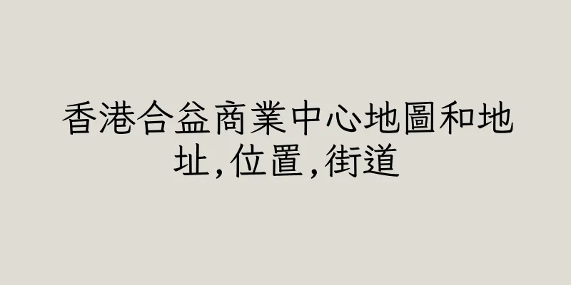 香港合益商業中心地圖和地址,位置,街道