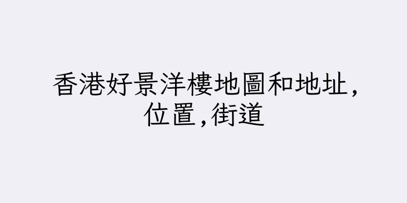 香港好景洋樓地圖和地址,位置,街道