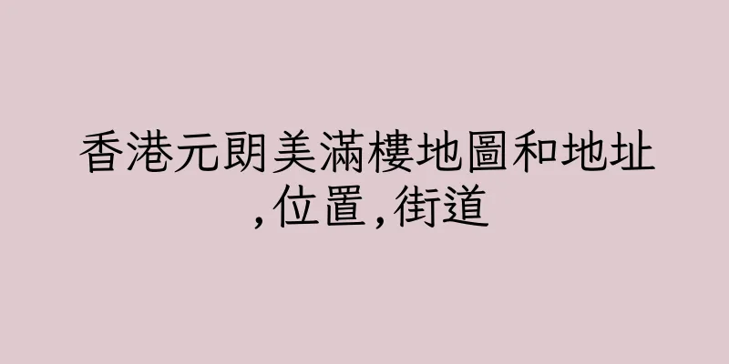 香港元朗美滿樓地圖和地址,位置,街道