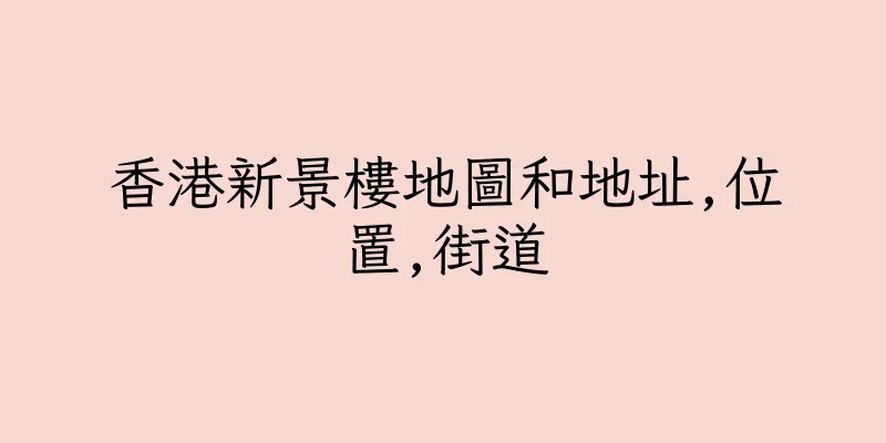 香港新景樓地圖和地址,位置,街道