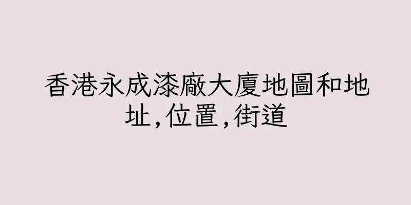 香港永成漆廠大廈地圖和地址,位置,街道