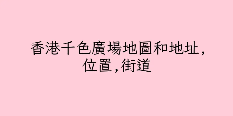 香港千色廣場地圖和地址,位置,街道