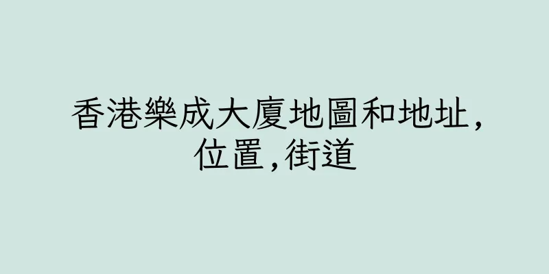 香港樂成大廈地圖和地址,位置,街道