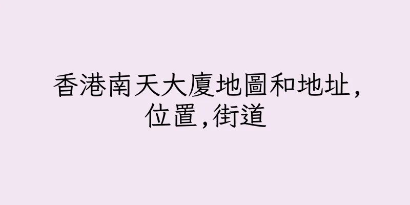 香港南天大廈地圖和地址,位置,街道