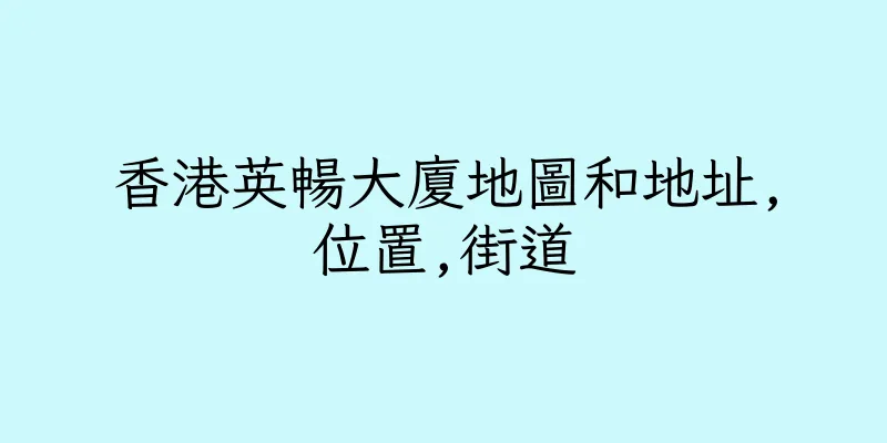 香港英暢大廈地圖和地址,位置,街道
