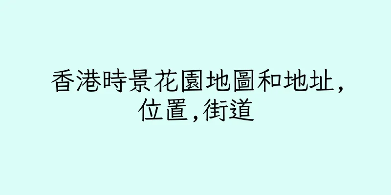 香港時景花園地圖和地址,位置,街道