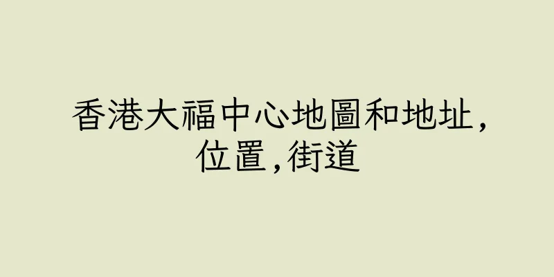 香港大福中心地圖和地址,位置,街道
