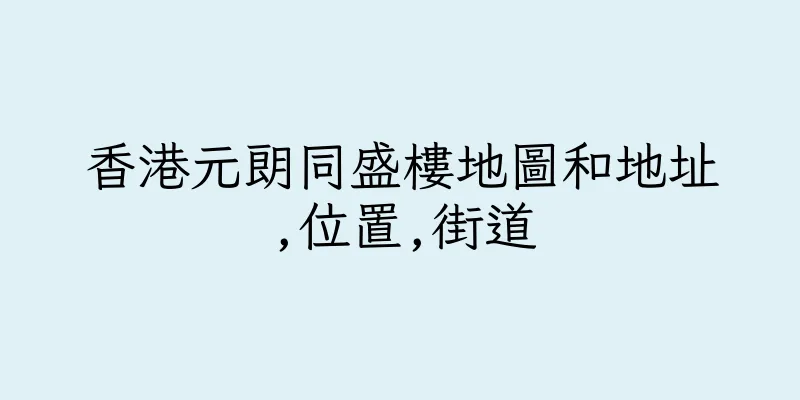 香港元朗同盛樓地圖和地址,位置,街道