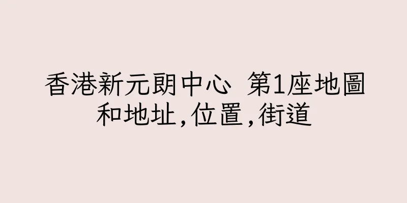 香港新元朗中心 第1座地圖和地址,位置,街道