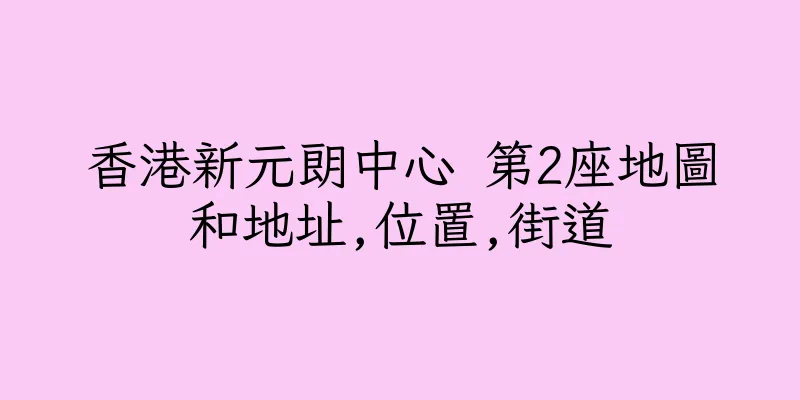 香港新元朗中心 第2座地圖和地址,位置,街道