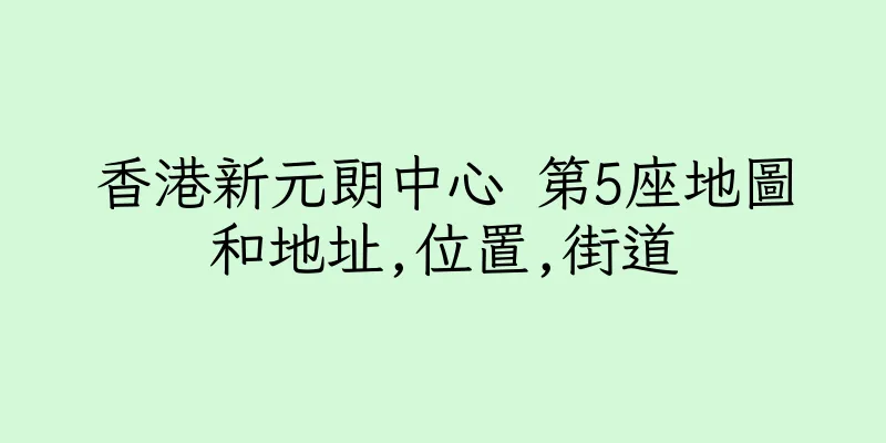 香港新元朗中心 第5座地圖和地址,位置,街道