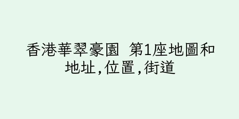 香港華翠豪園 第1座地圖和地址,位置,街道
