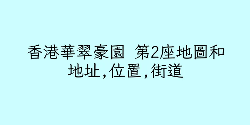香港華翠豪園 第2座地圖和地址,位置,街道