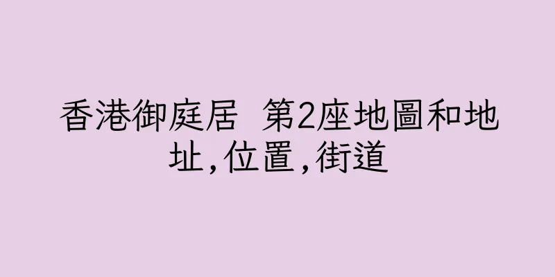 香港御庭居 第2座地圖和地址,位置,街道