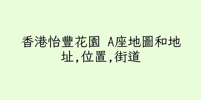 香港怡豐花園 A座地圖和地址,位置,街道
