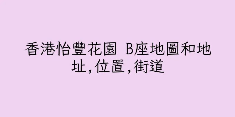 香港怡豐花園 B座地圖和地址,位置,街道