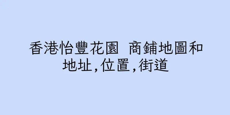 香港怡豐花園 商鋪地圖和地址,位置,街道