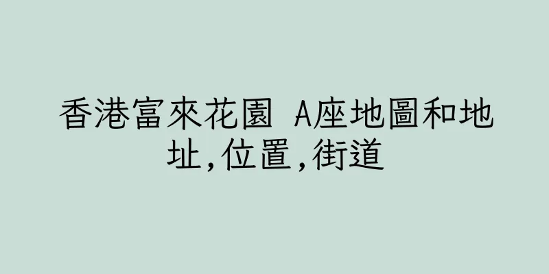 香港富來花園 A座地圖和地址,位置,街道