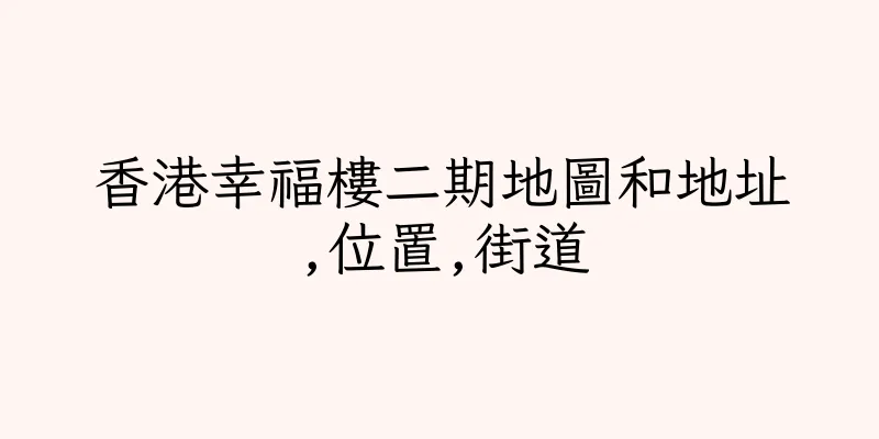 香港幸福樓二期地圖和地址,位置,街道