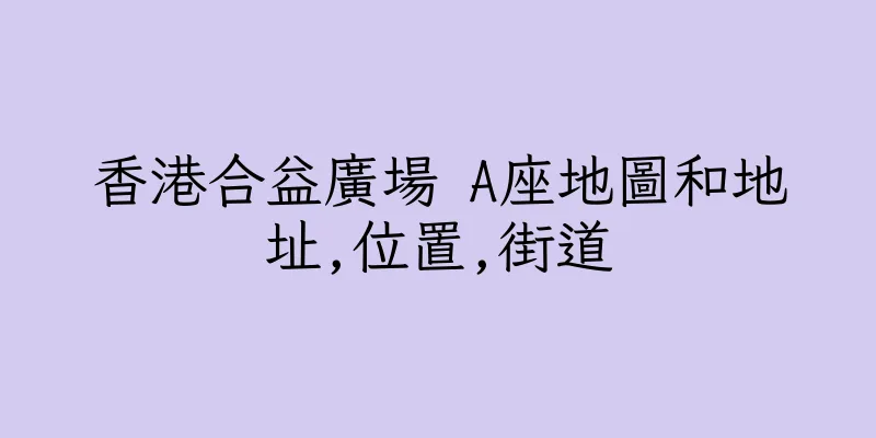 香港合益廣場 A座地圖和地址,位置,街道