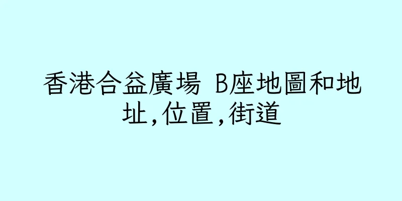 香港合益廣場 B座地圖和地址,位置,街道