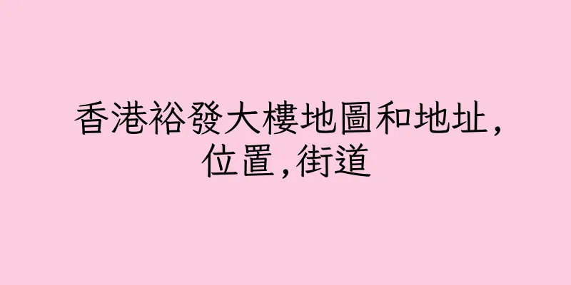 香港裕發大樓地圖和地址,位置,街道