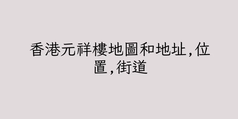 香港元祥樓地圖和地址,位置,街道