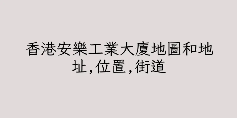 香港安樂工業大廈地圖和地址,位置,街道