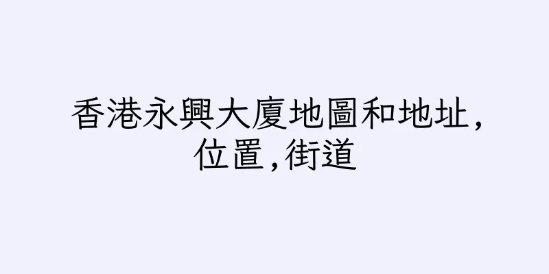 香港永興大廈地圖和地址,位置,街道