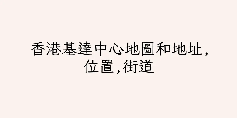 香港基達中心地圖和地址,位置,街道
