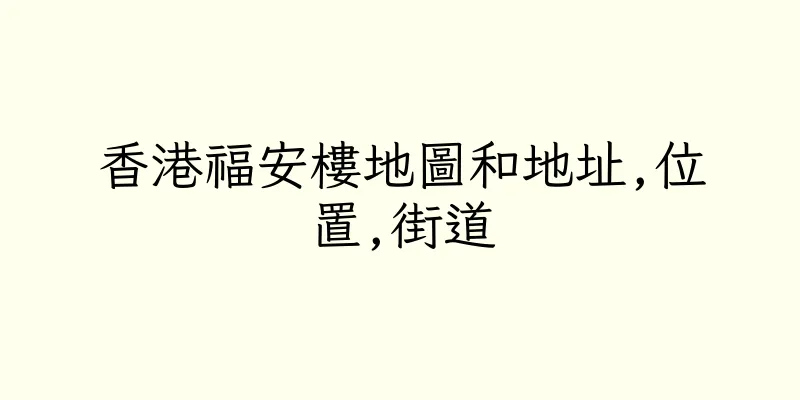 香港福安樓地圖和地址,位置,街道