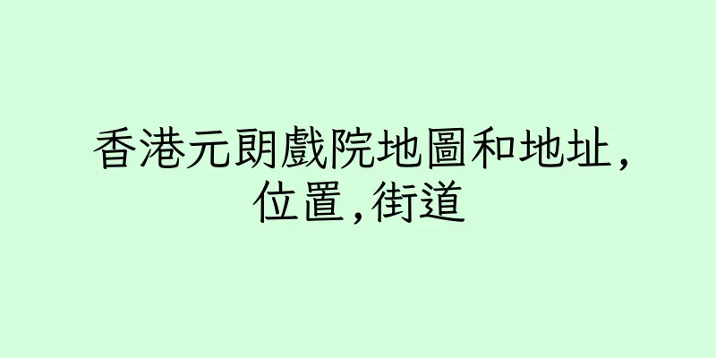 香港元朗戲院地圖和地址,位置,街道