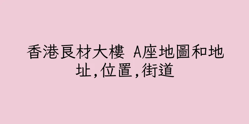 香港良材大樓 A座地圖和地址,位置,街道