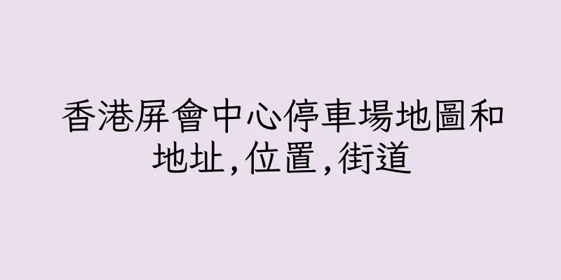香港屏會中心停車場地圖和地址,位置,街道