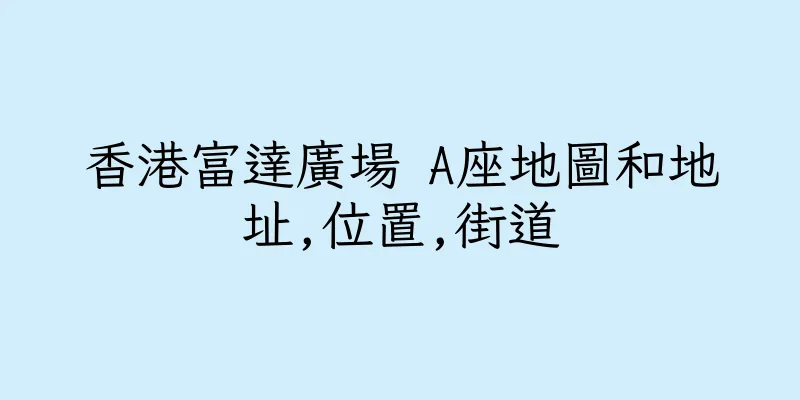 香港富達廣場 A座地圖和地址,位置,街道