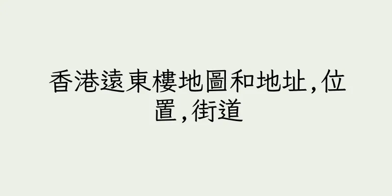 香港遠東樓地圖和地址,位置,街道